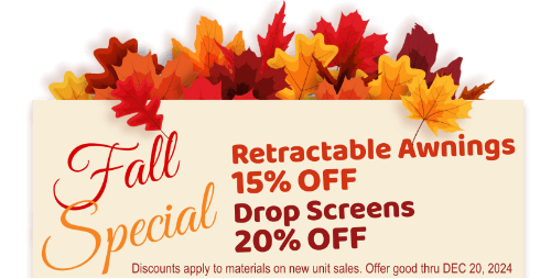 Special, 15% off retractable awnings, drop screens 20% off. Discounts Apply to Materials on New Unit Sales. Offer Good Thru 12/20/2024